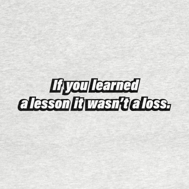 If you learned a lesson it wasn’t a loss by BL4CK&WH1TE 